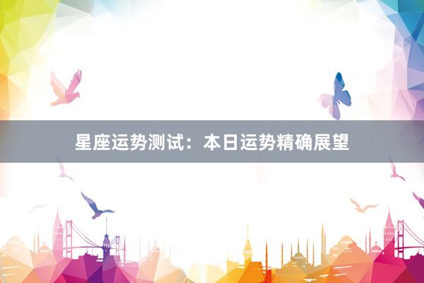 星座运势测试：本日运势精确展望
