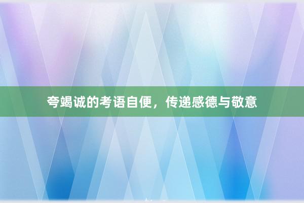 夸竭诚的考语自便，传递感德与敬意