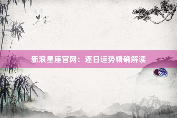 新浪星座官网：逐日运势精确解读