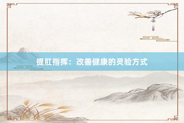 提肛指挥：改善健康的灵验方式