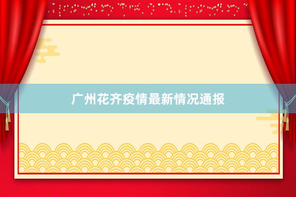 广州花齐疫情最新情况通报