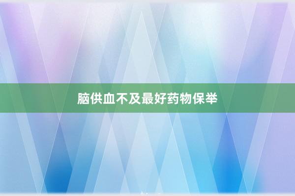 脑供血不及最好药物保举