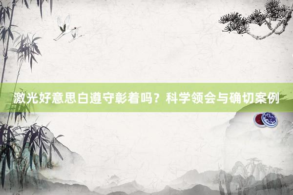 激光好意思白遵守彰着吗？科学领会与确切案例