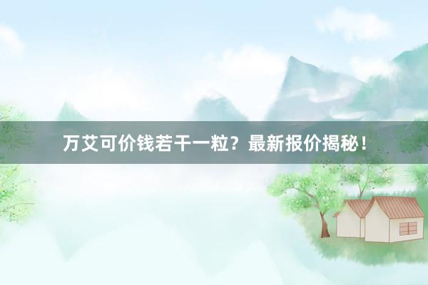 万艾可价钱若干一粒？最新报价揭秘！