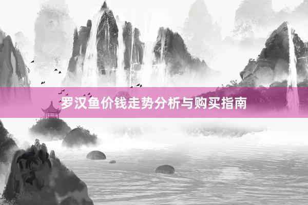 罗汉鱼价钱走势分析与购买指南