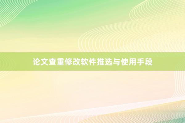 论文查重修改软件推选与使用手段